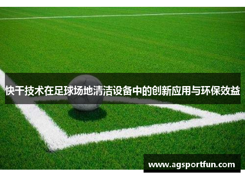 快干技术在足球场地清洁设备中的创新应用与环保效益
